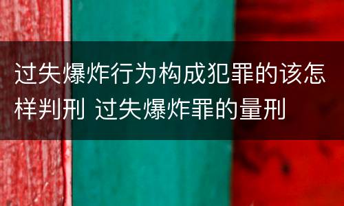 过失爆炸行为构成犯罪的该怎样判刑 过失爆炸罪的量刑