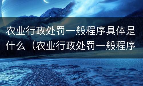 农业行政处罚一般程序具体是什么（农业行政处罚一般程序具体是什么意思）