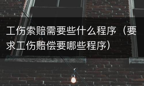 工伤索赔需要些什么程序（要求工伤赔偿要哪些程序）