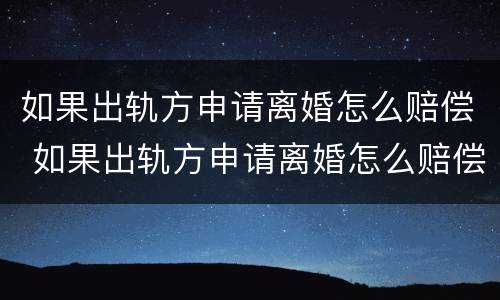 如果出轨方申请离婚怎么赔偿 如果出轨方申请离婚怎么赔偿呢