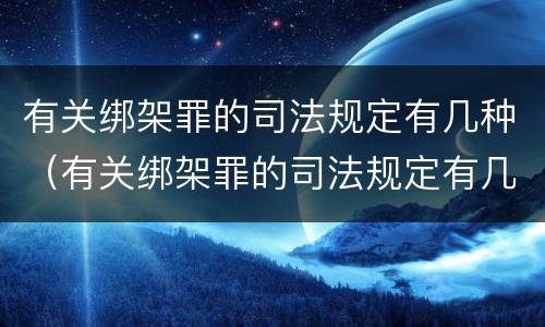 有关绑架罪的司法规定有几种（有关绑架罪的司法规定有几种罪名）