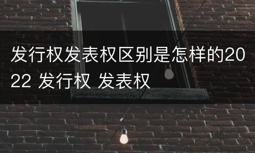 发行权发表权区别是怎样的2022 发行权 发表权