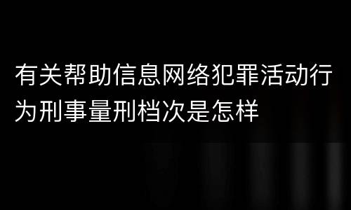 有关帮助信息网络犯罪活动行为刑事量刑档次是怎样