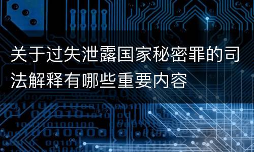 关于过失泄露国家秘密罪的司法解释有哪些重要内容