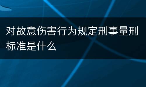 对故意伤害行为规定刑事量刑标准是什么