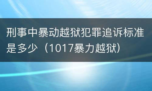 刑事中暴动越狱犯罪追诉标准是多少（1017暴力越狱）