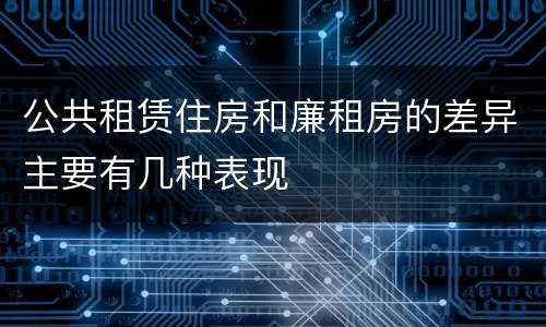 公共租赁住房和廉租房的差异主要有几种表现