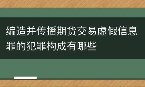 编造并传播期货交易虚假信息罪的犯罪构成有哪些