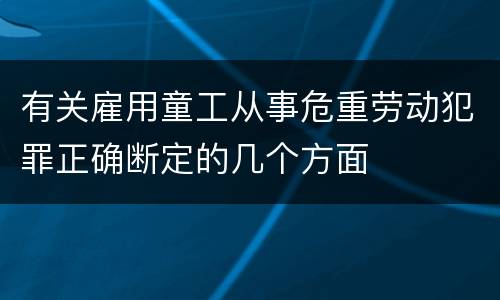 有关雇用童工从事危重劳动犯罪正确断定的几个方面