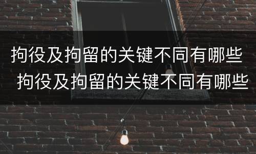 拘役及拘留的关键不同有哪些 拘役及拘留的关键不同有哪些方面