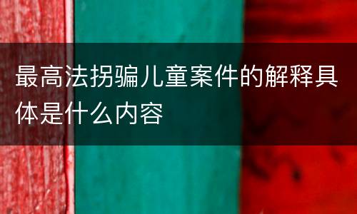 最高法拐骗儿童案件的解释具体是什么内容