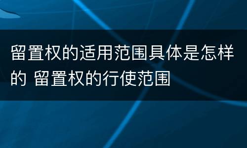 留置权的适用范围具体是怎样的 留置权的行使范围