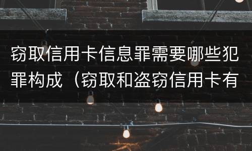 窃取信用卡信息罪需要哪些犯罪构成（窃取和盗窃信用卡有什么区别）