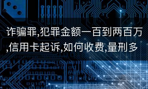 诈骗罪,犯罪金额一百到两百万,信用卡起诉,如何收费,量刑多少