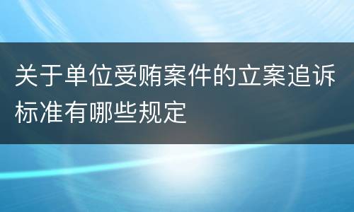 关于单位受贿案件的立案追诉标准有哪些规定