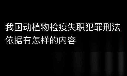 我国动植物检疫失职犯罪刑法依据有怎样的内容