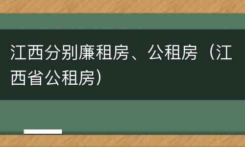 江西分别廉租房、公租房（江西省公租房）