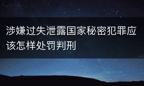 涉嫌过失泄露国家秘密犯罪应该怎样处罚判刑