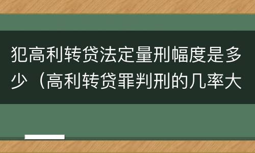 犯高利转贷法定量刑幅度是多少（高利转贷罪判刑的几率大吗）