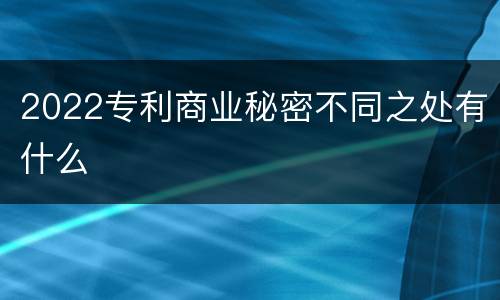 2022专利商业秘密不同之处有什么