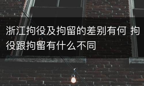 浙江拘役及拘留的差别有何 拘役跟拘留有什么不同