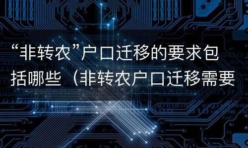 “非转农”户口迁移的要求包括哪些（非转农户口迁移需要什么材料）