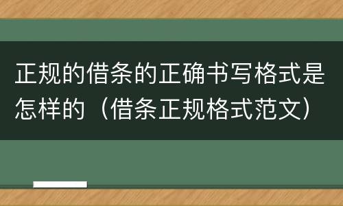 正规的借条的正确书写格式是怎样的（借条正规格式范文）