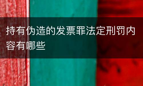 持有伪造的发票罪法定刑罚内容有哪些