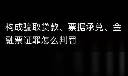 构成骗取贷款、票据承兑、金融票证罪怎么判罚