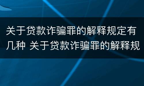 关于贷款诈骗罪的解释规定有几种 关于贷款诈骗罪的解释规定有几种情形