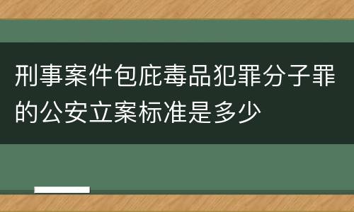 刑事案件包庇毒品犯罪分子罪的公安立案标准是多少