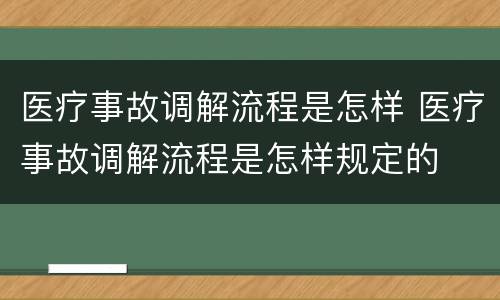 医疗事故调解流程是怎样 医疗事故调解流程是怎样规定的