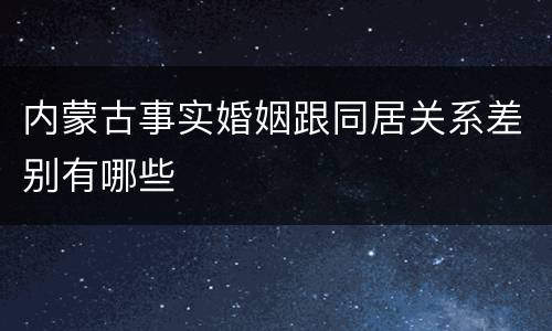 内蒙古事实婚姻跟同居关系差别有哪些