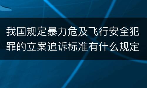 我国规定暴力危及飞行安全犯罪的立案追诉标准有什么规定