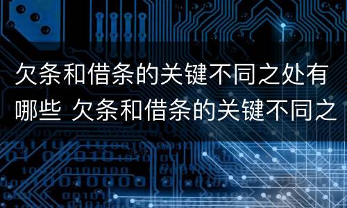 欠条和借条的关键不同之处有哪些 欠条和借条的关键不同之处有哪些呢