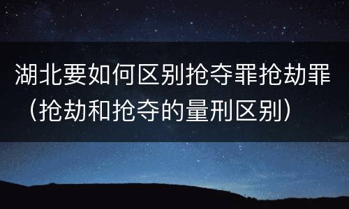 湖北要如何区别抢夺罪抢劫罪（抢劫和抢夺的量刑区别）