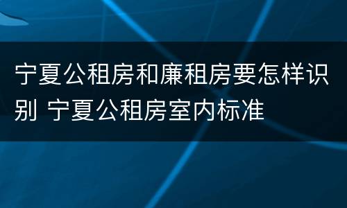 宁夏公租房和廉租房要怎样识别 宁夏公租房室内标准