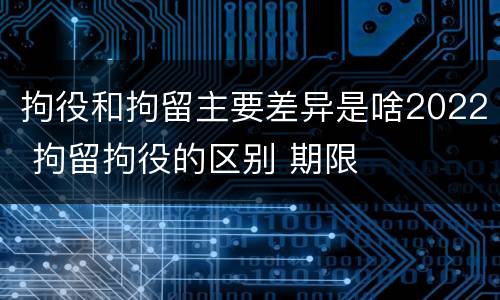 拘役和拘留主要差异是啥2022 拘留拘役的区别 期限