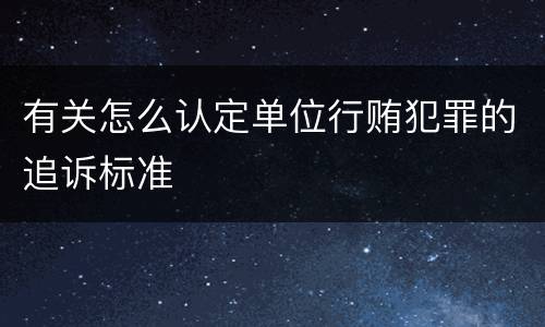 有关怎么认定单位行贿犯罪的追诉标准