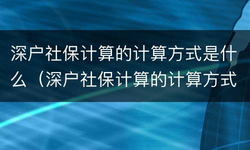 深户社保计算的计算方式是什么（深户社保计算的计算方式是什么意思）