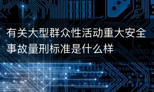 有关大型群众性活动重大安全事故量刑标准是什么样