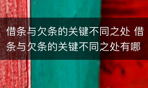 借条与欠条的关键不同之处 借条与欠条的关键不同之处有哪些