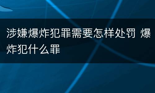 涉嫌爆炸犯罪需要怎样处罚 爆炸犯什么罪