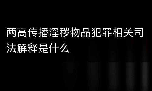 两高传播淫秽物品犯罪相关司法解释是什么