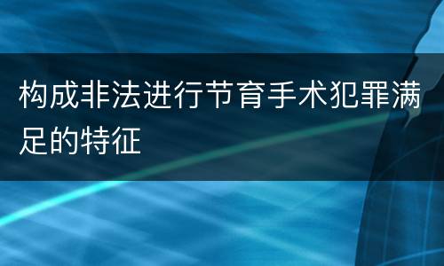 构成非法进行节育手术犯罪满足的特征