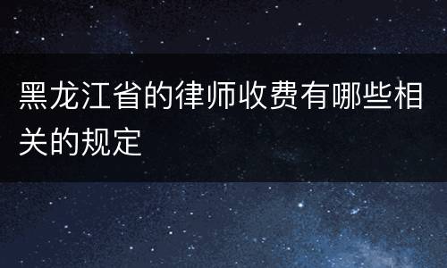 黑龙江省的律师收费有哪些相关的规定