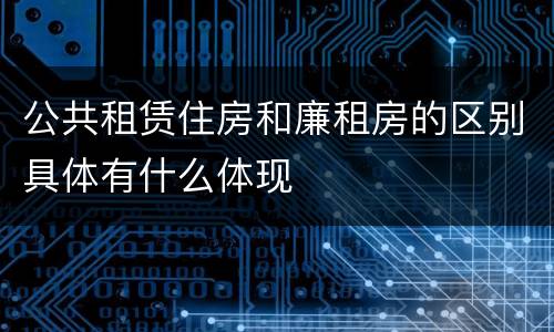 公共租赁住房和廉租房的区别具体有什么体现