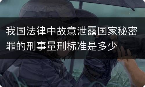 我国法律中故意泄露国家秘密罪的刑事量刑标准是多少