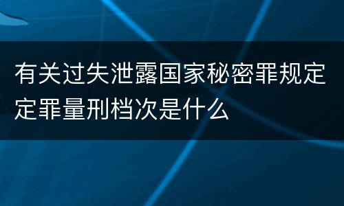 有关过失泄露国家秘密罪规定定罪量刑档次是什么