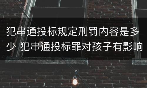 犯串通投标规定刑罚内容是多少 犯串通投标罪对孩子有影响吗